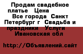 Продам свадебное платье › Цена ­ 15 000 - Все города, Санкт-Петербург г. Свадьба и праздники » Услуги   . Ивановская обл.